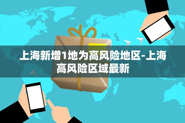 上海新增1地为高风险地区-上海高风险区域最新 上海新增1地为高风险地区-上海高风险区域最新