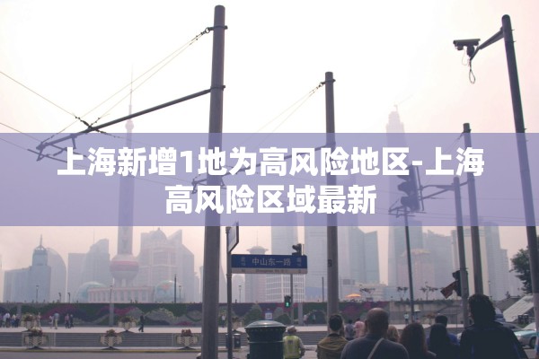 上海新增1地为高风险地区-上海高风险区域最新 上海新增1地为高风险地区-上海高风险区域最新