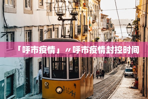 「呼市疫情」〃呼市疫情封控时间