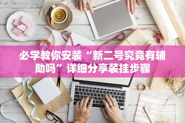 必学教你安装“新二号究竟有辅助吗”详细分享装挂步骤