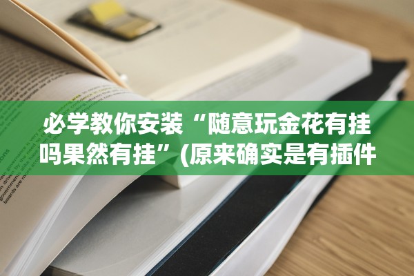 必学教你安装“随意玩金花有挂吗果然有挂”(原来确实是有插件) 