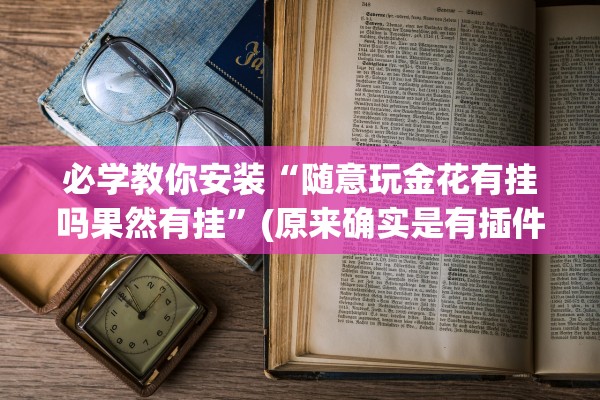 必学教你安装“随意玩金花有挂吗果然有挂	”(原来确实是有插件) 