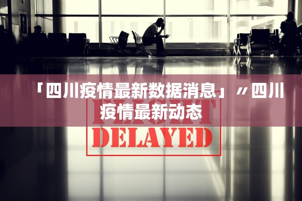 「四川疫情最新数据消息」〃四川疫情最新动态 「四川疫情最新数据消息」〃四川疫情最新动态