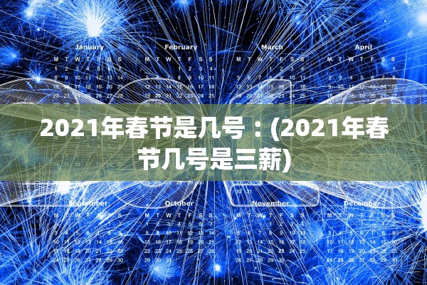 2021年春节是几号︰(2021年春节几号是三薪) 2021年春节是几号︰(2021年春节几号是三薪)