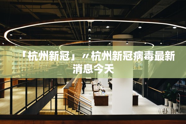 「杭州新冠」〃杭州新冠病毒最新消息今天