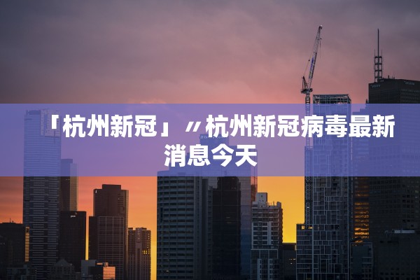 「杭州新冠」〃杭州新冠病毒最新消息今天
