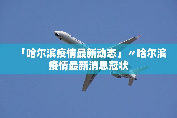 「哈尔滨疫情最新动态」〃哈尔滨疫情最新消息冠状