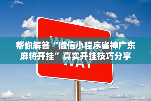 帮你解答“微信小程序雀神广东麻将开挂”真实开挂技巧分享