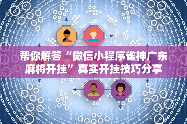帮你解答“微信小程序雀神广东麻将开挂	”真实开挂技巧分享