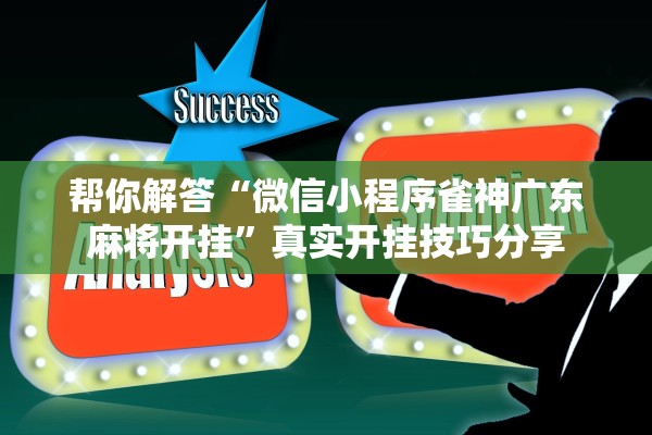 帮你解答“微信小程序雀神广东麻将开挂”真实开挂技巧分享