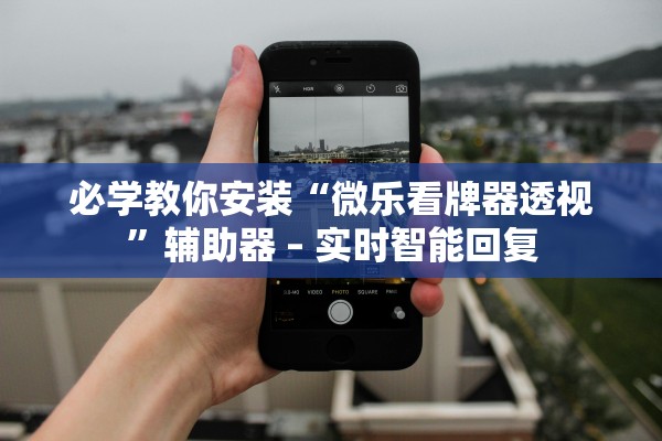 必学教你安装“微乐看牌器透视”辅助器 – 实时智能回复