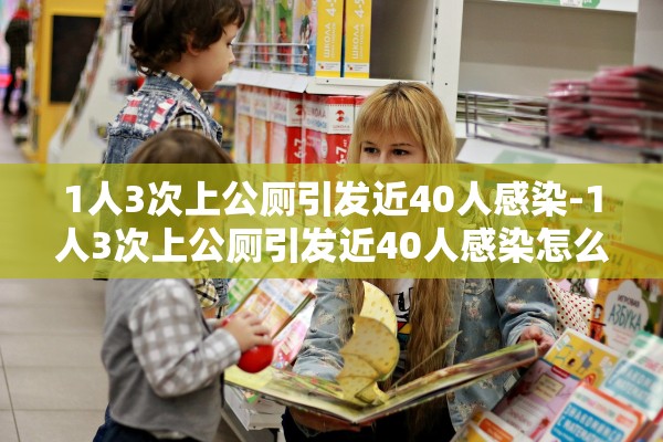 1人3次上公厕引发近40人感染-1人3次上公厕引发近40人感染怎么办