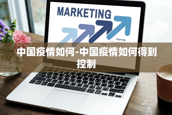 中国疫情如何-中国疫情如何得到控制
