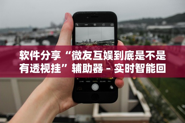 软件分享“微友互娱到底是不是有透视挂”辅助器 – 实时智能回复