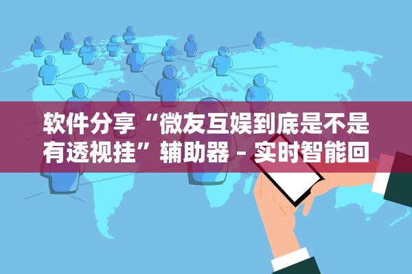 软件分享“微友互娱到底是不是有透视挂”辅助器 – 实时智能回复