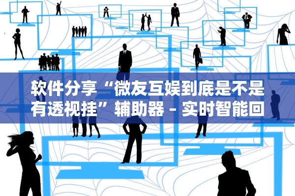 软件分享“微友互娱到底是不是有透视挂”辅助器 – 实时智能回复