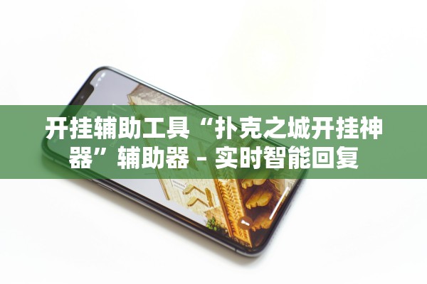 开挂辅助工具“扑克之城开挂神器”辅助器 – 实时智能回复