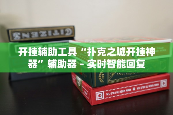 开挂辅助工具“扑克之城开挂神器”辅助器 – 实时智能回复