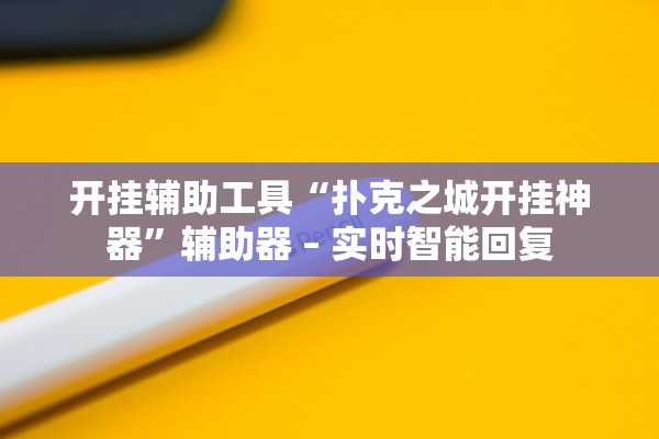 开挂辅助工具“扑克之城开挂神器”辅助器 – 实时智能回复