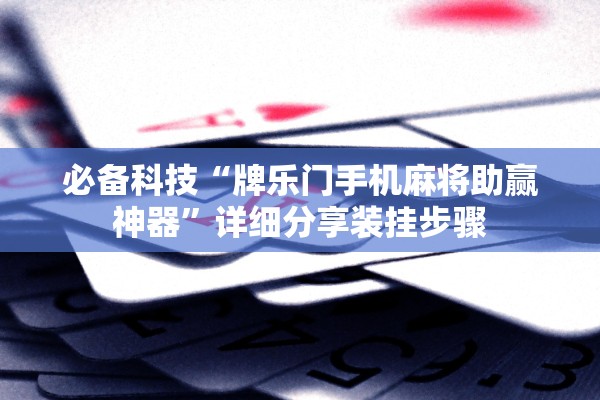 必备科技“牌乐门手机麻将助赢神器”详细分享装挂步骤