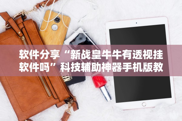 软件分享“新战皇牛牛有透视挂软件吗”科技辅助神器手机版教程