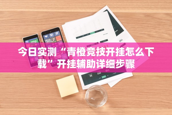 今日实测“青橙竞技开挂怎么下载	”开挂辅助详细步骤