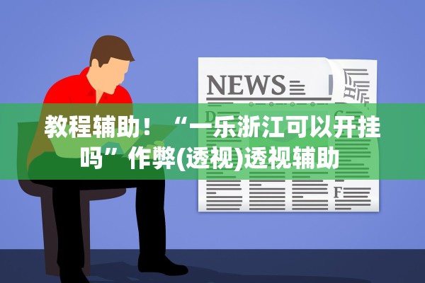 教程辅助！“一乐浙江可以开挂吗”作弊(透视)透视辅助 