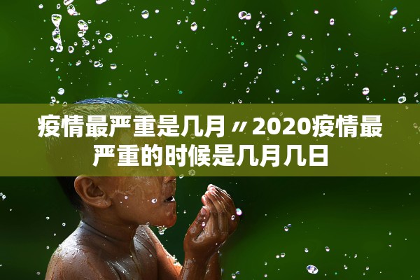 疫情最严重是几月〃2020疫情最严重的时候是几月几日