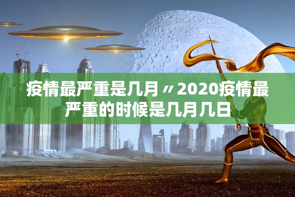 疫情最严重是几月〃2020疫情最严重的时候是几月几日