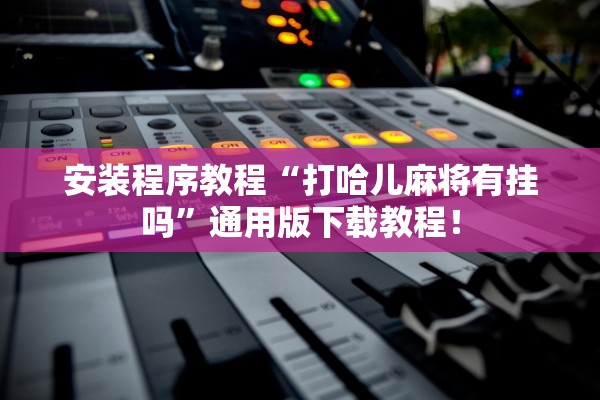 安装程序教程“打哈儿麻将有挂吗	”通用版下载教程！