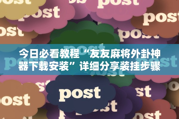 今日必看教程“友友麻将外卦神器下载安装”详细分享装挂步骤