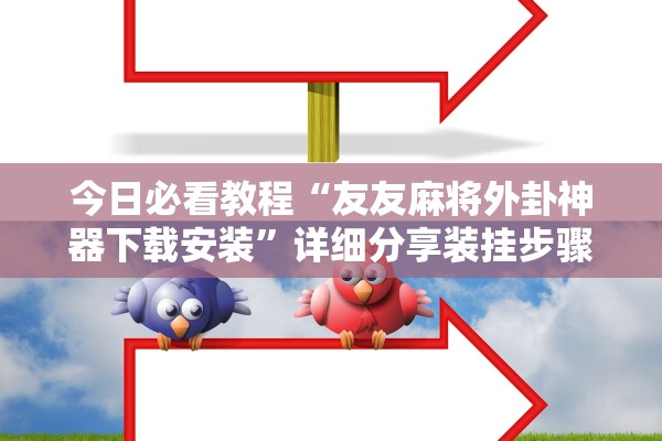 今日必看教程“友友麻将外卦神器下载安装	”详细分享装挂步骤