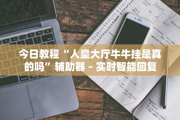 今日教程“人皇大厅牛牛挂是真的吗”辅助器 – 实时智能回复