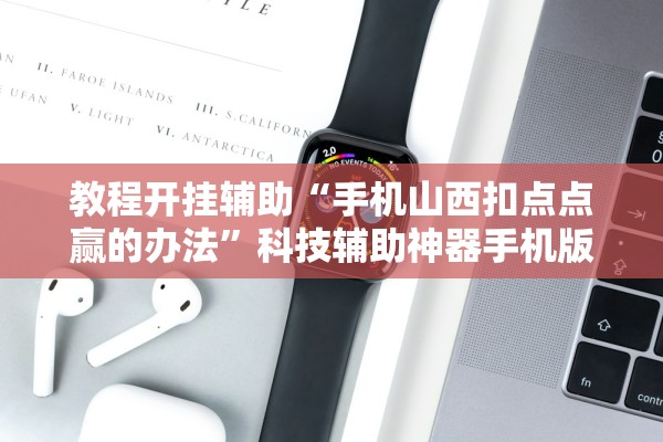 教程开挂辅助“手机山西扣点点赢的办法	”科技辅助神器手机版教程