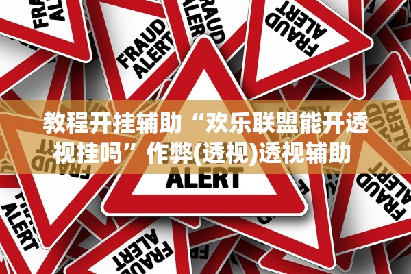 教程开挂辅助“欢乐联盟能开透视挂吗”作弊(透视)透视辅助 