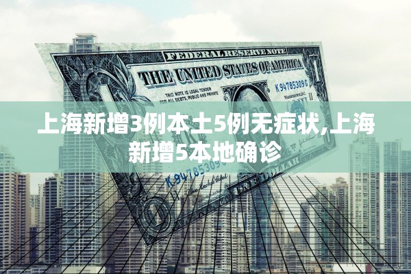 上海新增3例本土5例无症状,上海新增5本地确诊 上海新增3例本土5例无症状,上海新增5本地确诊