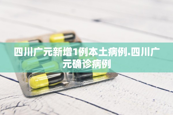 四川广元新增1例本土病例.四川广元确诊病例 四川广元新增1例本土病例.四川广元确诊病例