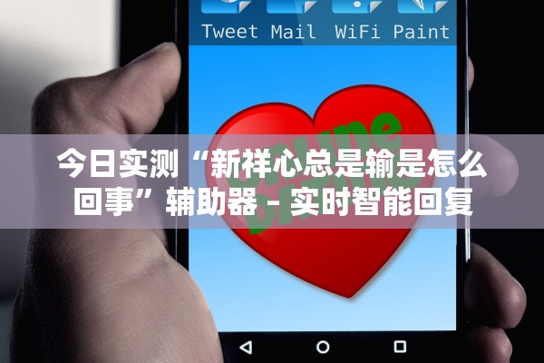 今日实测“新祥心总是输是怎么回事”辅助器 – 实时智能回复