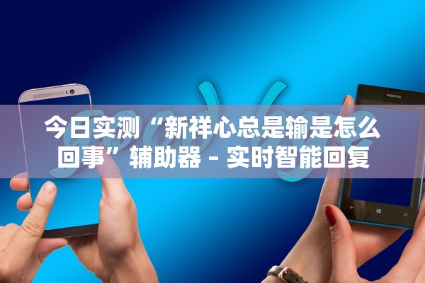 今日实测“新祥心总是输是怎么回事	”辅助器 – 实时智能回复
