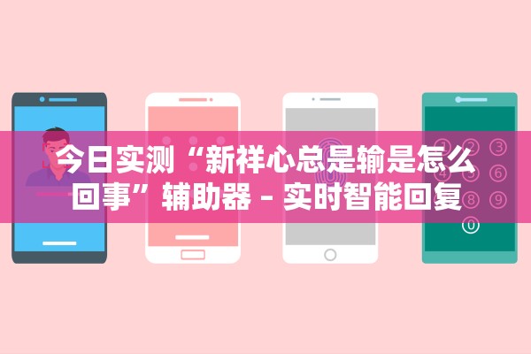 今日实测“新祥心总是输是怎么回事”辅助器 – 实时智能回复