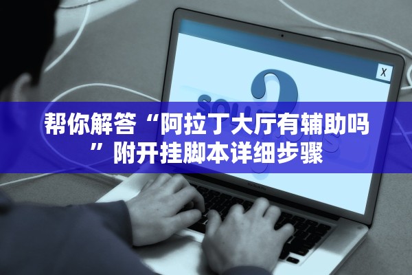 帮你解答“阿拉丁大厅有辅助吗	”附开挂脚本详细步骤