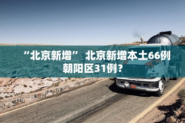 “北京新增” 北京新增本土66例朝阳区31例？