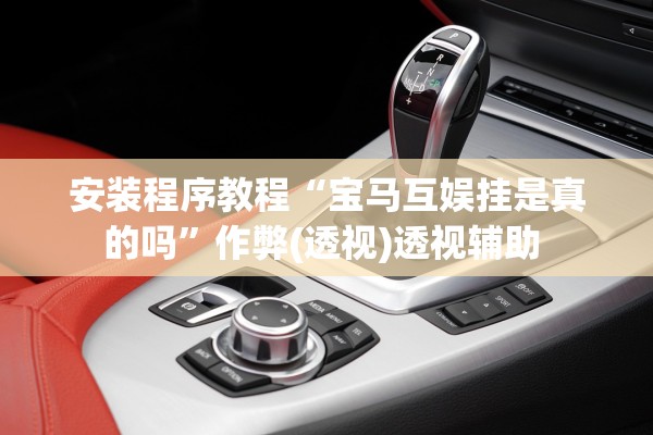 安装程序教程“宝马互娱挂是真的吗	”作弊(透视)透视辅助 