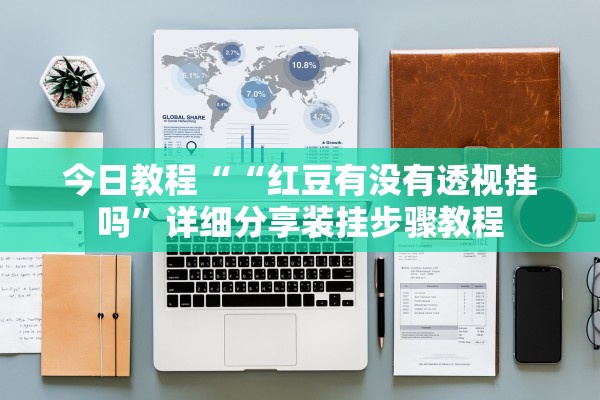 今日教程““红豆有没有透视挂吗”详细分享装挂步骤教程