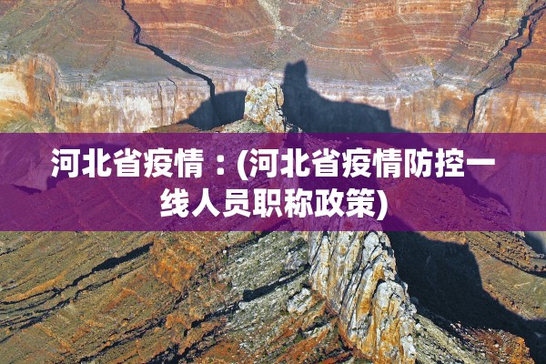 河北省疫情︰(河北省疫情防控一线人员职称政策) 河北省疫情︰(河北省疫情防控一线人员职称政策)