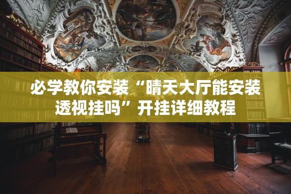 必学教你安装“晴天大厅能安装透视挂吗”开挂详细教程