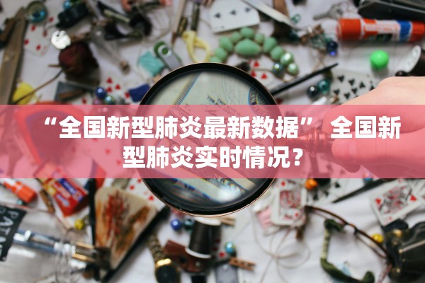 “全国新型肺炎最新数据” 全国新型肺炎实时情况？
