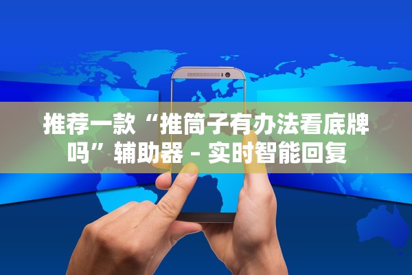 推荐一款“推筒子有办法看底牌吗”辅助器 – 实时智能回复