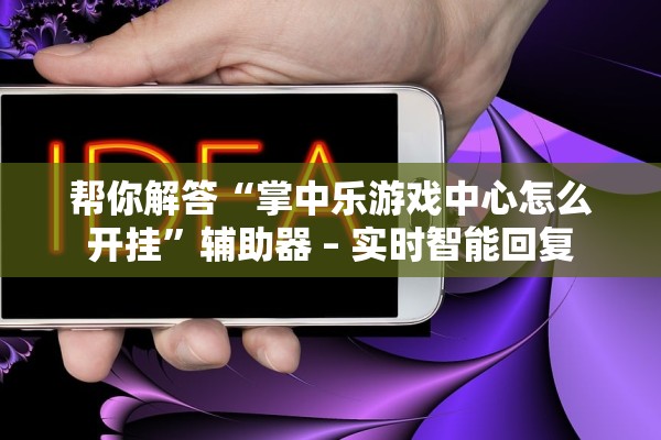 帮你解答“掌中乐游戏中心怎么开挂	”辅助器 – 实时智能回复