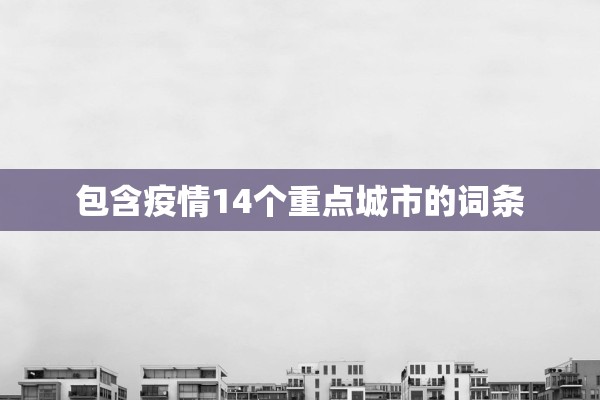 包含疫情14个重点城市的词条 包含疫情14个重点城市的词条
